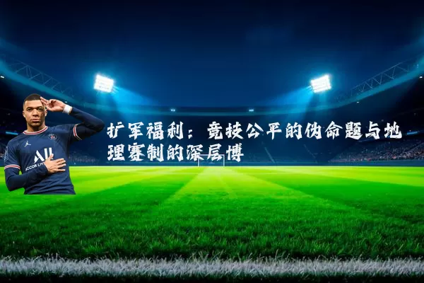 扩军福利：竞技公平的伪命题与地理赛制的深层博弈