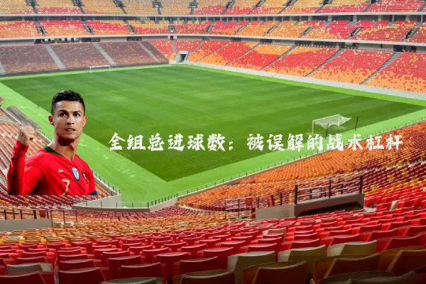 全组总进球数：被误解的战术杠杆