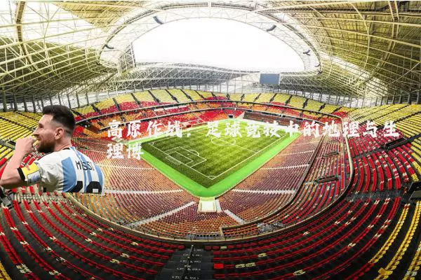 高原作战：足球竞技中的地理与生理博弈