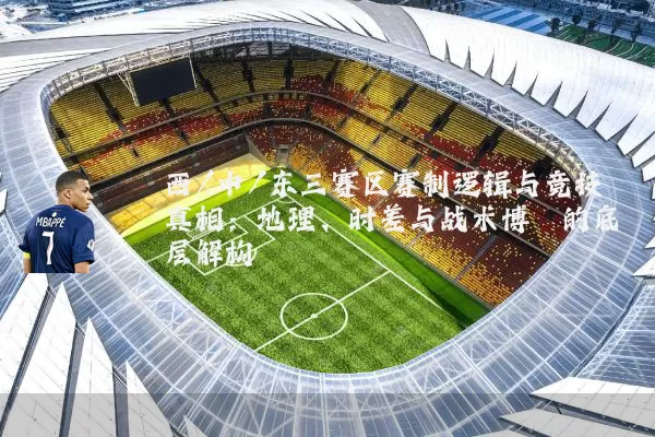 西/中/东三赛区赛制逻辑与竞技真相:地理、时差与战术博弈的底层解构