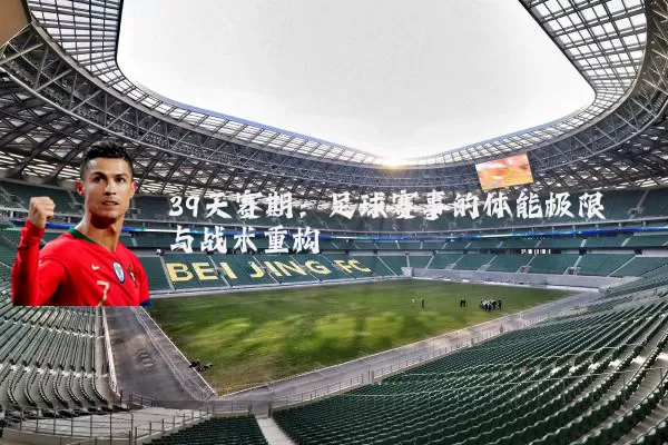 39天赛期：足球赛事的体能极限与战术重构