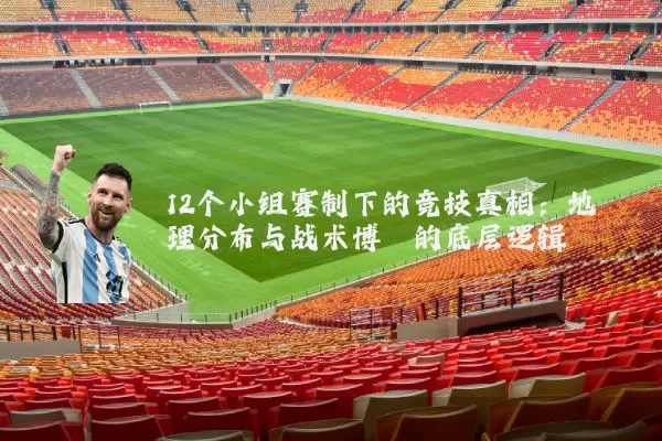 12个小组赛制下的竞技真相：地理分布与战术博弈的底层逻辑